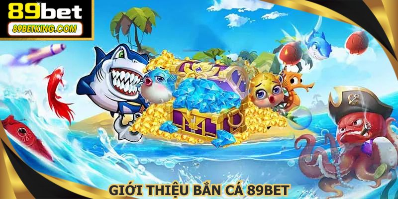 Bắn cá 89BET trở thành sự lựa chọn hàng đầu của người chơi